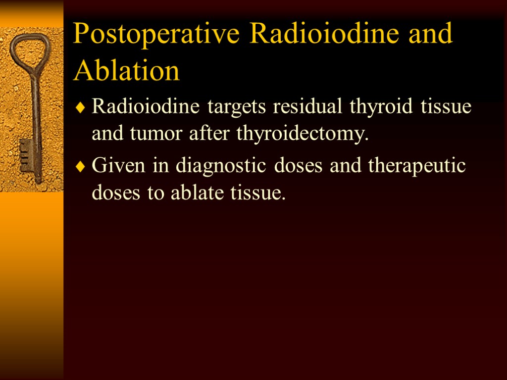 Postoperative Radioiodine and Ablation Radioiodine targets residual thyroid tissue and tumor after thyroidectomy. Given